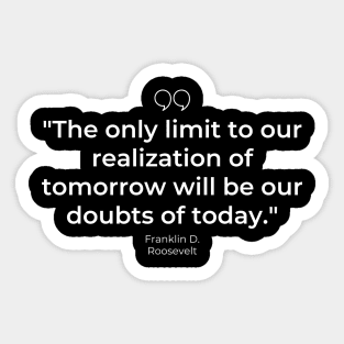 "The only limit to our realization of tomorrow will be our doubts of today." - Franklin D. Roosevelt Motivational Quote Sticker